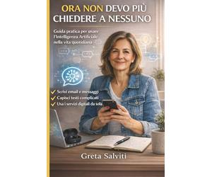 Ora non devo più chiedere a nessuno: Guida pratica all’Intelligenza Artificiale per donne: usare l’AI nella vita quotidiana, lavorare meglio, essere autonome senza dipendere da nessuno