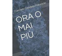 ORA O MAI PIÙ di Carmelo Candela Palazzolo, 2020, Indipendently Published