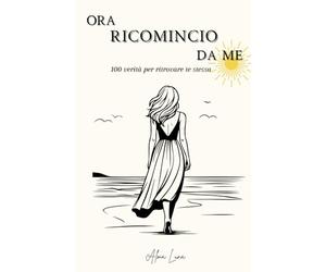ORA RICOMINCIO DA ME: 100 verità per ritrovare te stessa