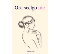 ORA SCELGO ME: Autostima, Forza e Consapevolezza Femminile