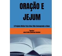 ORAÇÃO E JEJUM: O Projeto Divino Para Uma Vida Consagrada a Deus