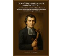 ORACIÓN DE NOVENA A SAN LUIS DE MONTFORT: La devoción católica completa de 9 días a San Luis de Montfort con oraciones de consagración, reflexiones del rosario, letanías y guía espiritual.