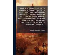 Oracion Panegyrica En La Magnifica Fiesta ... Que En La Real Capilla De Las Señoras Descalzas Desta Corte Hizo Su ... Comunidad En Aras De Nuestra ... Restitucion A Su Corte De ... Felipe V ...