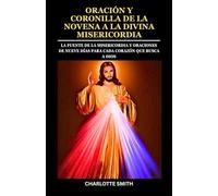 ORACIÓN Y CORONILLA DE LA NOVENA A LA DIVINA MISERICORDIA: La fuente de la misericordia y oraciones de nueve días para cada corazón que busca a Dios