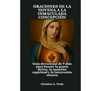 ORACIONES DE LA NOVENA A LA INMACULADA CONCEPCIÓN: Guía devocional de 9 días para buscar la gracia divina, la sanación espiritual y la intercesión sincera