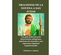 ORACIONES DE LA NOVENA A SAN JUDAS: Una guía poderosa para intercesiones milagrosas, peticiones de sanación y una esperanza espiritual inquebrantable