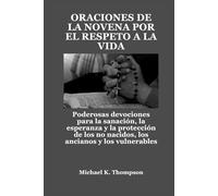 ORACIONES DE LA NOVENA POR EL RESPETO A LA VIDA: Poderosas devociones para la sanación, la esperanza y la protección de los no nacidos, los ancianos y los vulnerables