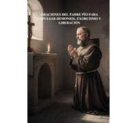 ORACIONES DEL PADRE PÍO PARA EXPULSAR DEMONIOS, EXORCISMO Y LIBERACIÓN: COLECCIÓN PADRE PIO