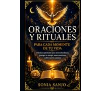ORACIONES Y RITUALES PARA CADA MOMENTO DE TU VIDA: Prácticas espirituales para atraer abundancia, proteger tu energía, sanar emociones y abrir nuevos caminos