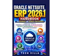 Oracle NetSuite ERP 2026.1 Handbook for Beginners and Business Professionals: A Practical Guide to Financial Automation, AI-Driven Insights, Security Enhancements, Supply Chain and System Management