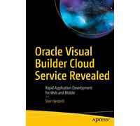 Oracle Visual Builder Cloud Service Revealed: Rapid Application Development for Web and Mobile