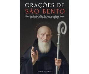 ORAÇÕES A SÃO BENTO: LIVRO DE ORAÇÃO A SÃO BENTO PARA PROTEÇÃO, BÊNÇÃO E INTERCESSÃO - DEVOCIONÁRIO CATÓLICO COM A NOVENA DE LIBERTAÇÃO - USOS E ORAÇÕES DA MEDALHA DA SANTA CRUZ - PORTUGUESE EDITION