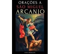 ORAÇÕES A SÃO MIGUEL ARCANJO: DEVOCIONÁRIO A SÃO MIGUEL PARA A PROTEÇÃO CONTRA A BRUXARIA E O MAL, PARA A SAÚDE, NOVENAS E MUITO MAIS.: 2