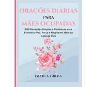 ORAÇÕES DIÁRIAS PARA MÃES OCUPADAS: 100 Devoções Simples e Poderosas para Encontrar Paz, Força e Alegria em Meio ao Caos da Vida