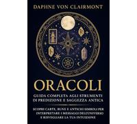 Oracoli: Guida Completa agli Strumenti di Predizione e Saggezza Antica: Scopri Carte, Rune e Antichi Simboli per Interpretare i Messaggi dell’Universo e Risvegliare la tua Intuizione