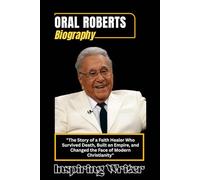 ORAL ROBERTS BIOGRAPHY: The Story of a Faith Healer Who Survived Death, Built an Empire, and Changed the Face of Modern Christianity