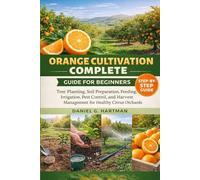 Orange Cultivation Complete Guide for Beginners: Tree Planting, Soil Preparation, Feeding, Irrigation, Pest Control, and Harvest Management for Healthy Citrus Orchards
