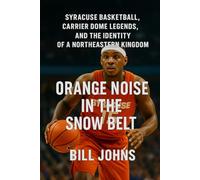 Orange Noise in the Snow Belt: Syracuse Basketball, Carrier Dome Legends, and the Identity of a Northeastern Kingdom