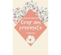 Orar con Propósito: Diario de Oración Guiada de 12 Semanas para Fortalecer Fe y Gratitud: Seccionado para agradecimientos, salmos, reflexiones y peticiones. Tamaño portátil 8.5x5.5 pulgadas