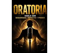 ORATORIA: HABLA CON SEGURIDAD, IMPACTO Y PODER Aprende a dominar tu voz, tu presencia y tu mente para hablar con fuerza frente a cualquier persona