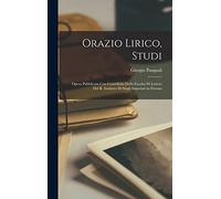Orazio lirico, studi; opera pubblicata con contributo della Facolta di lettere del R. Instituto di studi superiori in Firenze