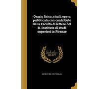 Orazio lirico, studi; opera pubblicata con contributo della Facolta di lettere del R. Instituto di studi superiori in Firenze