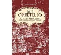Orbetello. 1646. L'assedio memorabile. Storia, personaggi, cartografia, letteratura