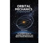 Orbital Mechanics for Engineering Minds: An Intuitive Guide to Astrodynamics, Satellite Operations, and Space Vehicle Mechanisms: 5