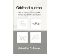 Orbitar el cuerpo: Diario poético y bitácora ilustrada sobre el movimiento y los objetos
