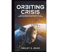 Orbiting Crisis: The Dangerous Future of Space Exploration: How Billionaire Ambitions and Satellite Debris Are Building a Deadly Wall to the Stars