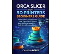 ORCA SLICER FOR 3D PRINTERS BEGINNERS GUIDE: Master Practical Slicing Previews, Layer Control, and Filament Behavior for Accurate Print Analysis and Enhanced Logic