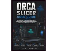ORCA SLICER USER GUIDE: A Practical Guide for New and Intermediate Users to Configure Profiles, Calibrate Filaments, Solve Print Failures, and Create Reliable FDM Prints with Confidence