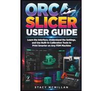 Orca Slicer User Guide: Learn the Interface, Understand the Settings, and Use Built-In Calibration Tools to Print Smarter on Any FDM Machine