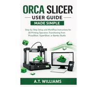 Orca Slicer User Guide Made Simple: Step-by-Step Setup and Workflow Instructions for 3D Printing Operators Transitioning from PrusaSlicer, SuperSlicer, or Bambu Studio