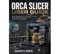 ORCA SLICER USER GUIDE: Step-by-Step Manual for 3D Printing, Printer Setup, Calibration, Supports, G-code, and Practical Print Workflows