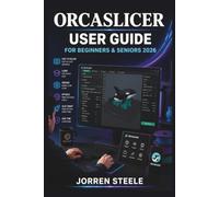 ORCASLICER User Guide for Beginners & Seniors 2026: Preparing print files, adjusting slicer settings, managing workflows, and creating reliable results with practical 3D printing techniques