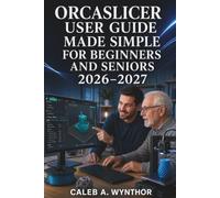 ORCASLICER USER GUIDE MADE SIMPLE FOR BEGINNERS AND SENIORS 2026-2027: Learn to Configure Printers, Prepare Models, Calibrate Filaments, Manage ... for More Reliable 3D Printing Results