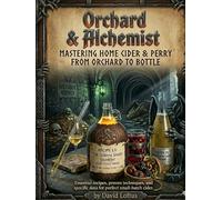 Orchard & Alchemist: 75 Craft Recipes for the Homebrewer: From Traditional Dry Ciders to Modern Fruit Infusions
