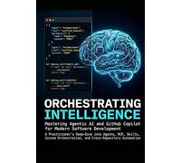 Orchestrating Intelligence: Mastering Agentic AI and GitHub Copilot for Modern Software Development