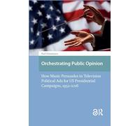 Orchestrating Public Opinion: How Music Persuades in Television Political Ads for US Presidential Campaigns, 1952-2016