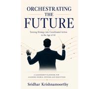 ORCHESTRATING THE FUTURE: TURNING STRATEGY INTO COORDINATED ACTION IN THE AGE OF AI