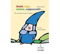Orchi, lupi, nonne, cappuccetti... (per non parlar di gatti ed elefanti). Ediz. illustrata
