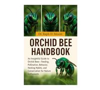 ORCHID BEE HANDBOOK: An Insightful Guide to Orchid Bees - Feeding, Pollination, Behavior, Nesting Habits, and Conservation for Nature Enthusiasts