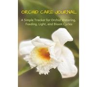 Orchid Care Journal: A Simple Tracker for Orchid Watering, Feeding, Light, and Bloom Cycles