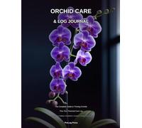 Orchid Care & Log Journal: The Complete Guide to Thriving Orchids Plus a Personal Care Log for Up to 30 Plants