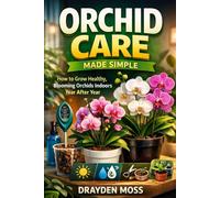 Orchid Care Made Simple: A Comprehensive Guide: How to Grow Healthy, Blooming Orchids Indoors Year After Year