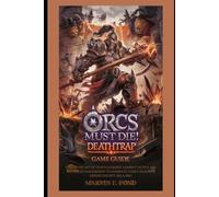 Orcs Must Die! Deathtrap Game Guide: Master the Art of Trap Placement, Combat Tactics, and Resource Management to Dominate Every Level and Defend the Rift Like a Pro!