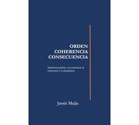 ORDEN, COHERENCIA, CONSECUENCIA: El sistema que rige tu vida: Una guía práctica para entender cómo funciona tu realidad y transformar tu vida desde adentro