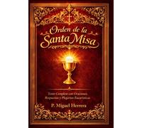 ORDEN DE LA SANTA MISA: Texto Completo con Oraciones, Respuestas y Plegarias Eucarísticas