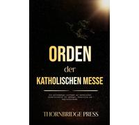 Orden der katholischen Messe: Ein vollständiger Leitfaden zur katholischen Eucharistiefeier für Anfänger, Konvertiten und Englischlernende